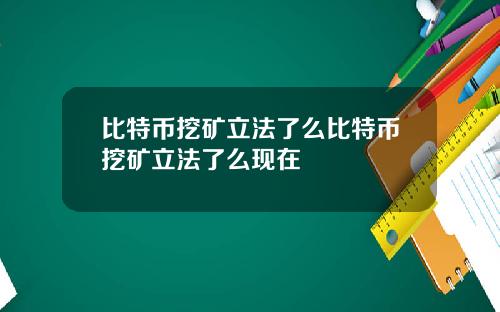 比特币挖矿立法了么比特币挖矿立法了么现在