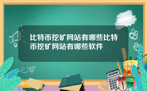 比特币挖矿网站有哪些比特币挖矿网站有哪些软件