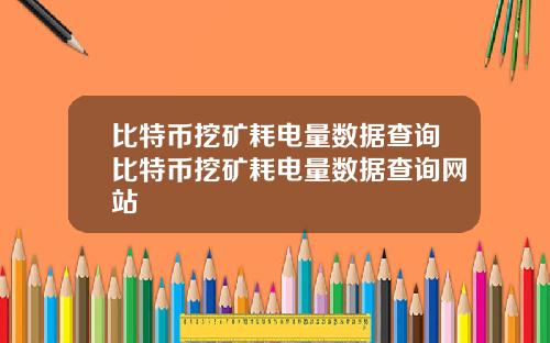 比特币挖矿耗电量数据查询比特币挖矿耗电量数据查询网站