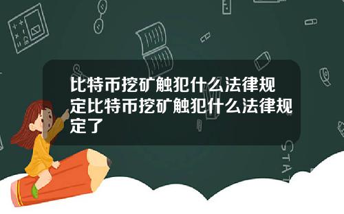 比特币挖矿触犯什么法律规定比特币挖矿触犯什么法律规定了