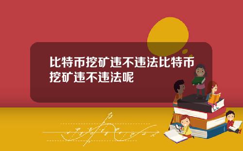 比特币挖矿违不违法比特币挖矿违不违法呢