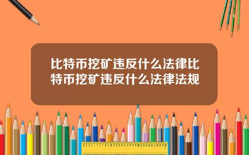 比特币挖矿违反什么法律比特币挖矿违反什么法律法规