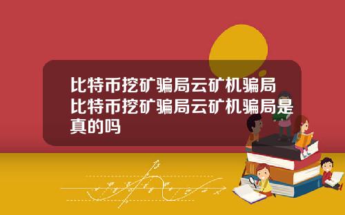 比特币挖矿骗局云矿机骗局比特币挖矿骗局云矿机骗局是真的吗
