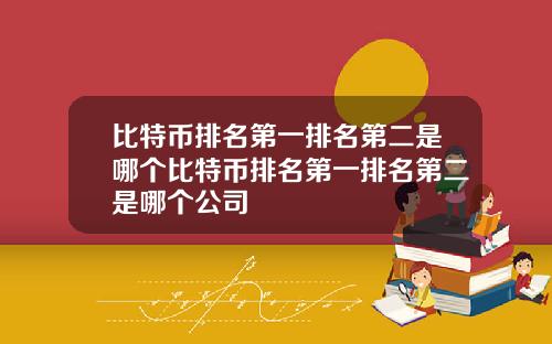 比特币排名第一排名第二是哪个比特币排名第一排名第二是哪个公司