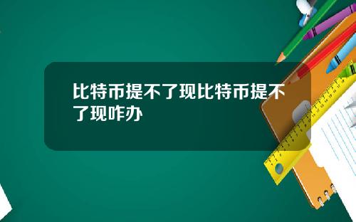 比特币提不了现比特币提不了现咋办