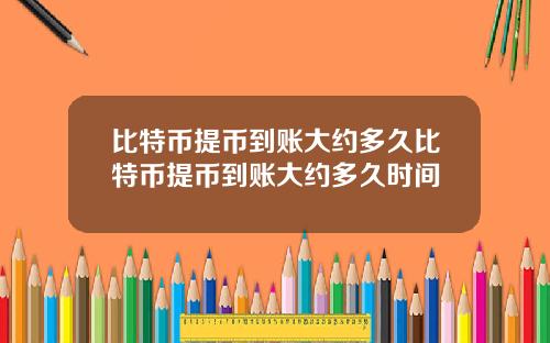 比特币提币到账大约多久比特币提币到账大约多久时间