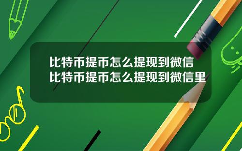比特币提币怎么提现到微信比特币提币怎么提现到微信里