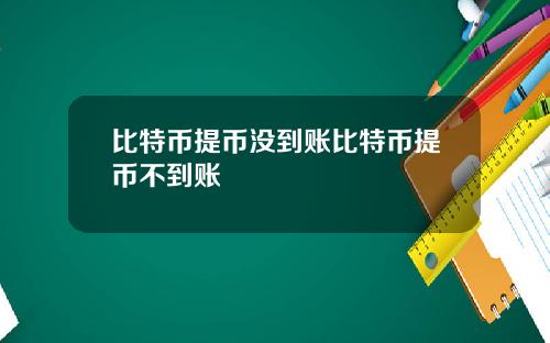 比特币提币没到账比特币提币不到账