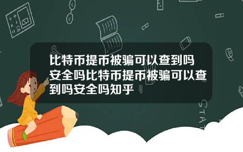 比特币提币被骗可以查到吗安全吗比特币提币被骗可以查到吗安全吗知乎