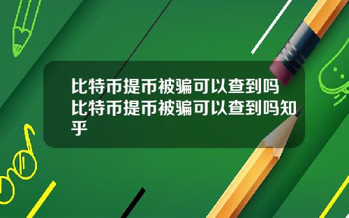 比特币提币被骗可以查到吗比特币提币被骗可以查到吗知乎