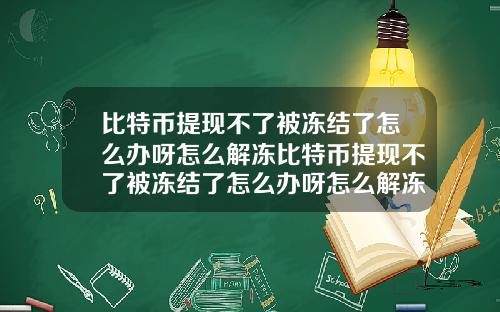 比特币提现不了被冻结了怎么办呀怎么解冻比特币提现不了被冻结了怎么办呀怎么解冻账号