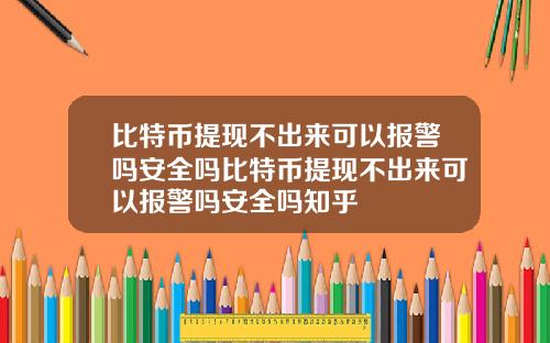 比特币提现不出来可以报警吗安全吗比特币提现不出来可以报警吗安全吗知乎