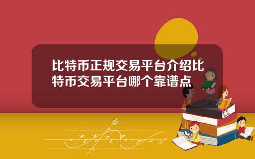 比特币正规交易平台介绍比特币交易平台哪个靠谱点