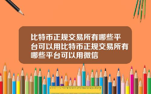 比特币正规交易所有哪些平台可以用比特币正规交易所有哪些平台可以用微信