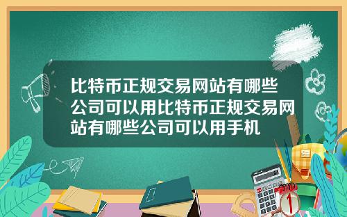 比特币正规交易网站有哪些公司可以用比特币正规交易网站有哪些公司可以用手机