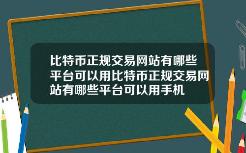 比特币正规交易网站有哪些平台可以用比特币正规交易网站有哪些平台可以用手机