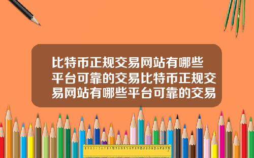 比特币正规交易网站有哪些平台可靠的交易比特币正规交易网站有哪些平台可靠的交易方式
