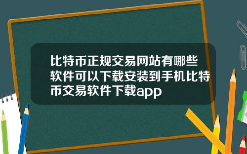 比特币正规交易网站有哪些软件可以下载安装到手机比特币交易软件下载app