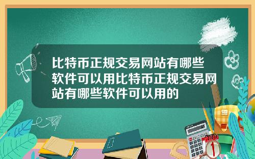 比特币正规交易网站有哪些软件可以用比特币正规交易网站有哪些软件可以用的