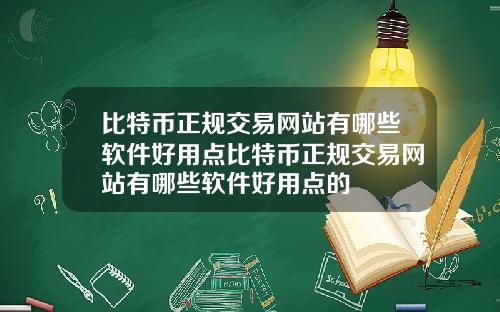 比特币正规交易网站有哪些软件好用点比特币正规交易网站有哪些软件好用点的