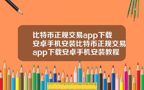 比特币正规交易app下载安卓手机安装比特币正规交易app下载安卓手机安装教程