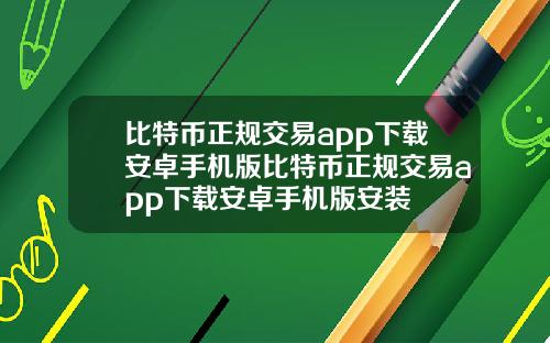 比特币正规交易app下载安卓手机版比特币正规交易app下载安卓手机版安装