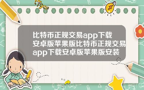 比特币正规交易app下载安卓版苹果版比特币正规交易app下载安卓版苹果版安装