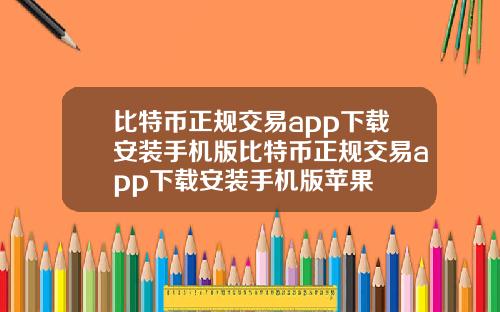 比特币正规交易app下载安装手机版比特币正规交易app下载安装手机版苹果