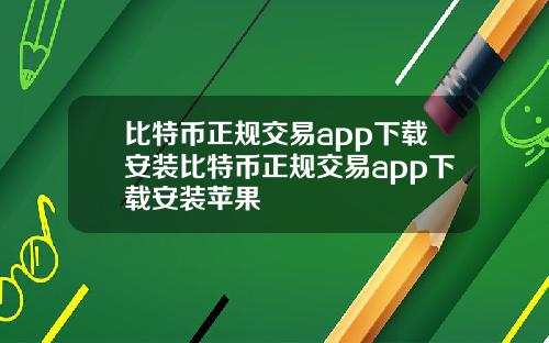 比特币正规交易app下载安装比特币正规交易app下载安装苹果