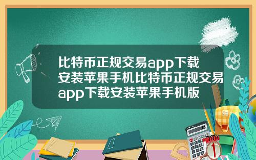 比特币正规交易app下载安装苹果手机比特币正规交易app下载安装苹果手机版