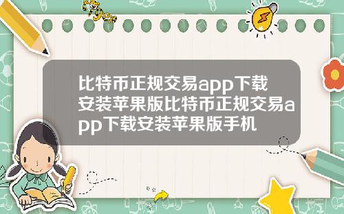 比特币正规交易app下载安装苹果版比特币正规交易app下载安装苹果版手机