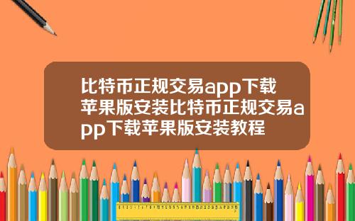 比特币正规交易app下载苹果版安装比特币正规交易app下载苹果版安装教程