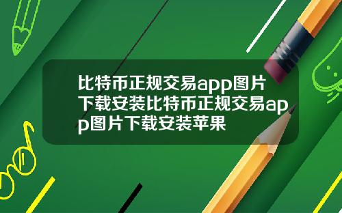 比特币正规交易app图片下载安装比特币正规交易app图片下载安装苹果