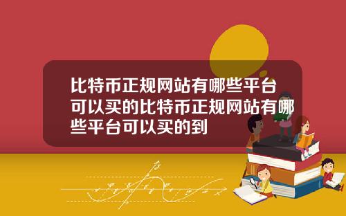 比特币正规网站有哪些平台可以买的比特币正规网站有哪些平台可以买的到