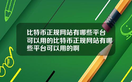 比特币正规网站有哪些平台可以用的比特币正规网站有哪些平台可以用的啊