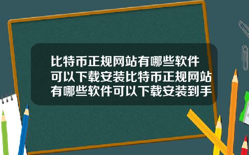 比特币正规网站有哪些软件可以下载安装比特币正规网站有哪些软件可以下载安装到手机