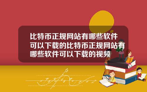 比特币正规网站有哪些软件可以下载的比特币正规网站有哪些软件可以下载的视频