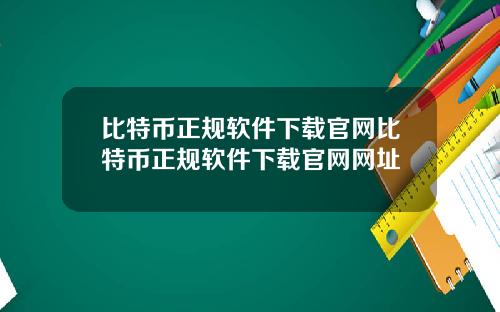 比特币正规软件下载官网比特币正规软件下载官网网址