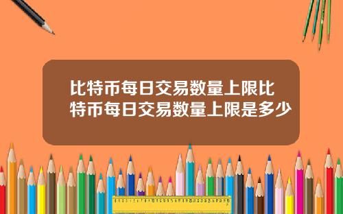 比特币每日交易数量上限比特币每日交易数量上限是多少