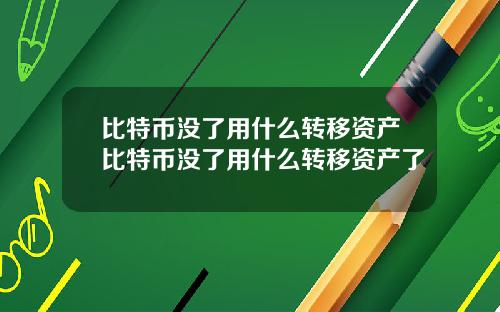 比特币没了用什么转移资产比特币没了用什么转移资产了