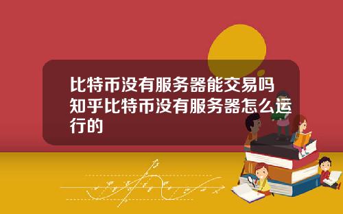 比特币没有服务器能交易吗知乎比特币没有服务器怎么运行的