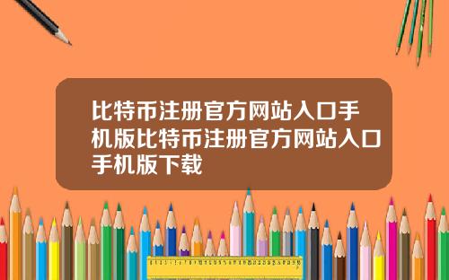 比特币注册官方网站入口手机版比特币注册官方网站入口手机版下载