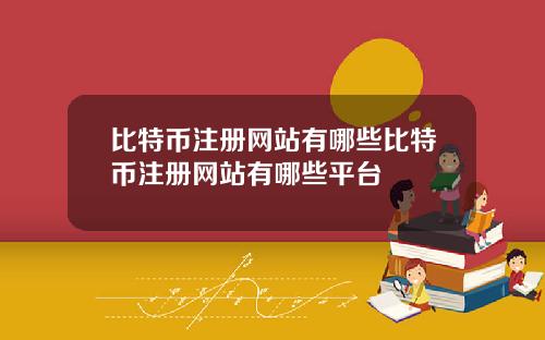 比特币注册网站有哪些比特币注册网站有哪些平台