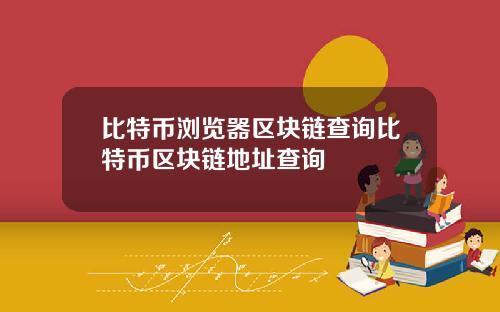 比特币浏览器区块链查询比特币区块链地址查询