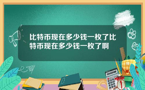 比特币现在多少钱一枚了比特币现在多少钱一枚了啊