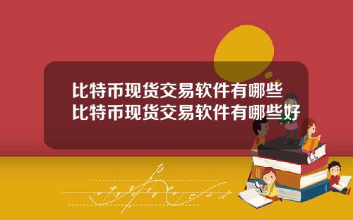 比特币现货交易软件有哪些比特币现货交易软件有哪些好