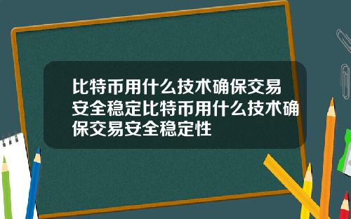 比特币用什么技术确保交易安全稳定比特币用什么技术确保交易安全稳定性