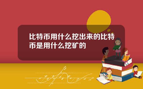 比特币用什么挖出来的比特币是用什么挖矿的
