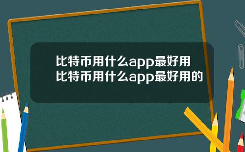 比特币用什么app最好用比特币用什么app最好用的