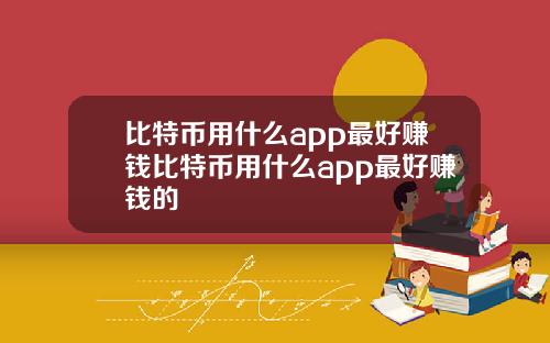 比特币用什么app最好赚钱比特币用什么app最好赚钱的